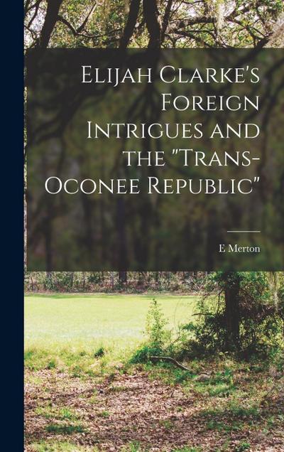 Elijah Clarke’s Foreign Intrigues and the "Trans-Oconee Republic"