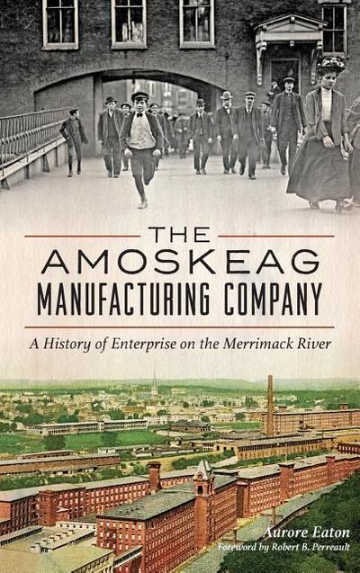 The: Amoskeag Manufacturing Company: A History of Enterprise on the Merrimack River