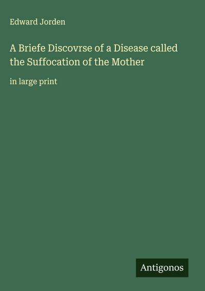 A Briefe Discovrse of a Disease called the Suffocation of the Mother