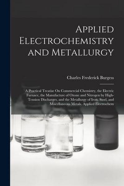 Applied Electrochemistry and Metallurgy: A Practical Treatise On Commercial Chemistry, the Electric Furnace, the Manufacture of Ozone and Nitrogen by