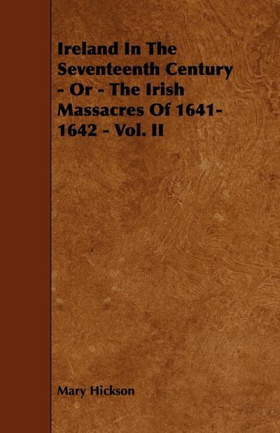 Ireland in the Seventeenth Century - Or - The Irish Massacres of 1641-1642 - Vol. II