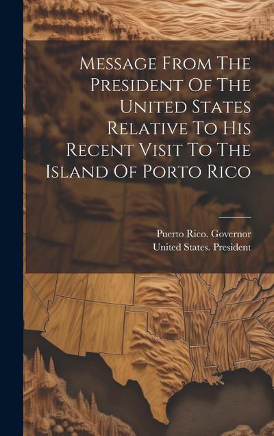 Message From The President Of The United States Relative To His Recent Visit To The Island Of Porto Rico