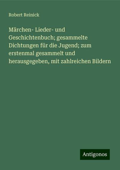 Märchen- Lieder- und Geschichtenbuch; gesammelte Dichtungen für die Jugend; zum erstenmal gesammelt und herausgegeben, mit zahlreichen Bildern