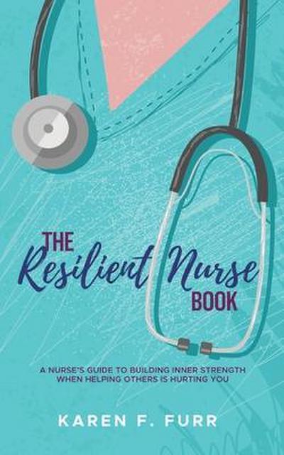 The Resilient Nurse Book: A nurse’s guide to building inner strength when helping others is hurting you