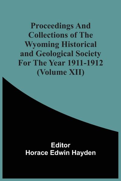 Proceedings And Collections Of The Wyoming Historical And Geological Society For The Year 1911-1912 (Volume Xii)