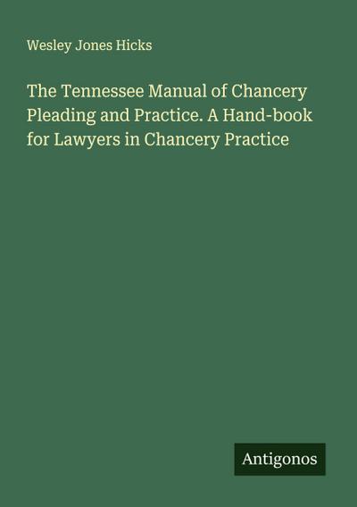 The Tennessee Manual of Chancery Pleading and Practice. A Hand-book for Lawyers in Chancery Practice