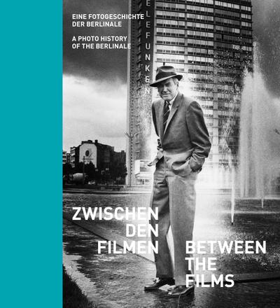 Zwischen den Filmen - Between the Films: Eine Fotogeschichte der Berlinale - A Photo History of Berlinale