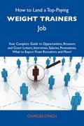 How to Land a Top-Paying Weight trainers Job: Your Complete Guide to Opportunities, Resumes and Cover Letters, Interviews, Salaries, Promotions, What to Expect From Recruiters and More