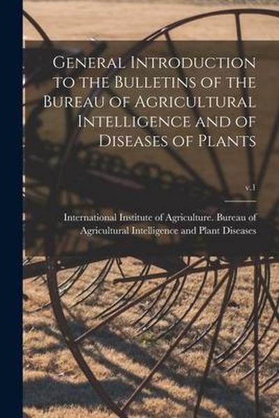 General Introduction to the Bulletins of the Bureau of Agricultural Intelligence and of Diseases of Plants; v.1