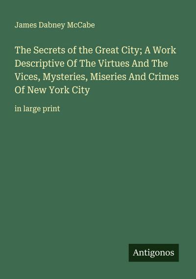 The Secrets of the Great City; A Work Descriptive Of The Virtues And The Vices, Mysteries, Miseries And Crimes Of New York City