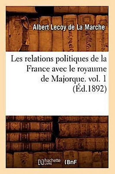 Les Relations Politiques de la France Avec Le Royaume de Majorque. Vol. 1 (Éd.1892)