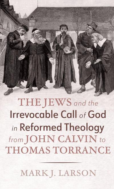 The Jews and the Irrevocable Call of God in Reformed Theology from John Calvin to Thomas Torrance