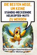 Die besten Wege, um keine ständig-meckernde Helikopter-Mutti zu werden