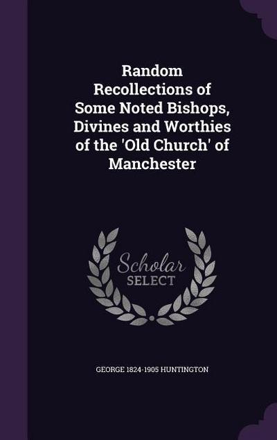 Random Recollections of Some Noted Bishops, Divines and Worthies of the ’Old Church’ of Manchester