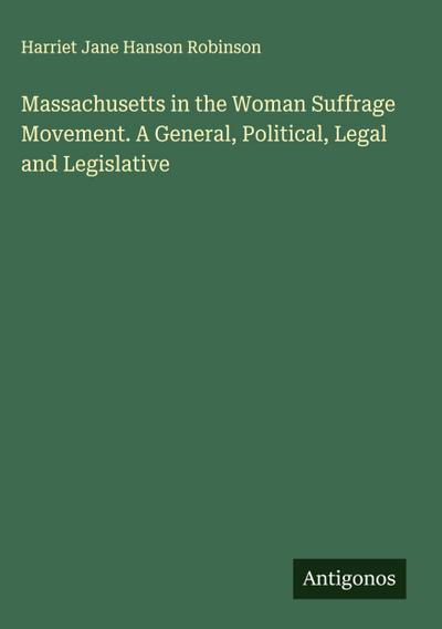 Massachusetts in the Woman Suffrage Movement. A General, Political, Legal and Legislative