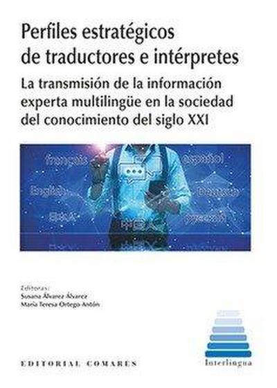 Perfiles estratégicos de traductores e intérpretes : la transmisión de la información experta multilingüe en la sociedad del conocimiento del siglo XXI