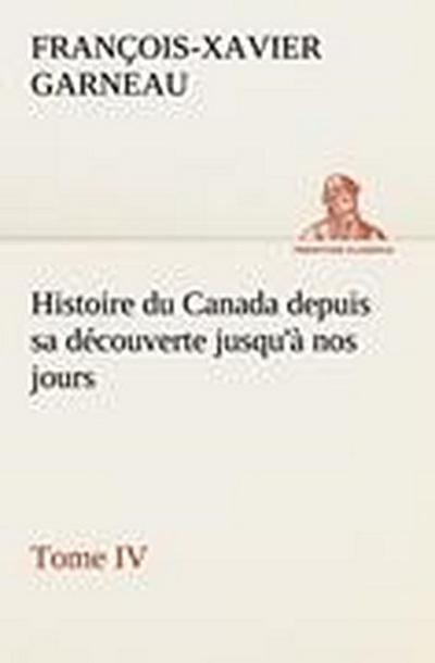 Histoire du Canada depuis sa découverte jusqu’à nos jours. Tome IV