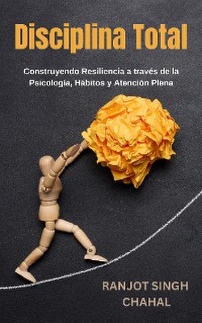 Disciplina Total: Construyendo Resiliencia a través de la Psicología, Hábitos y Atención Plena