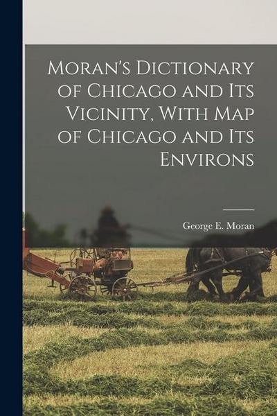 Moran’s Dictionary of Chicago and Its Vicinity, With Map of Chicago and Its Environs