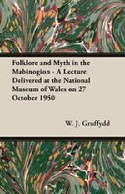 Folklore and Myth in the Mabinogion - A Lecture Delivered at the National Museum of Wales on 27 October 1950