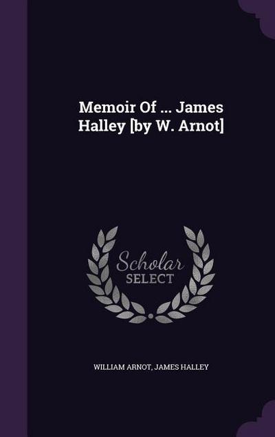 Memoir Of ... James Halley [by W. Arnot]