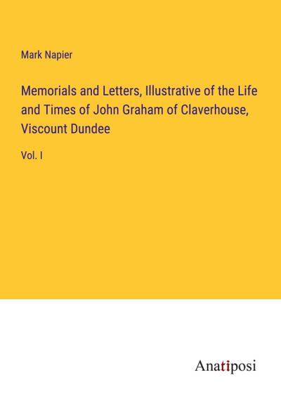 Memorials and Letters, Illustrative of the Life and Times of John Graham of Claverhouse, Viscount Dundee