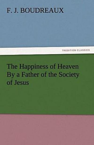 The Happiness of Heaven By a Father of the Society of Jesus
