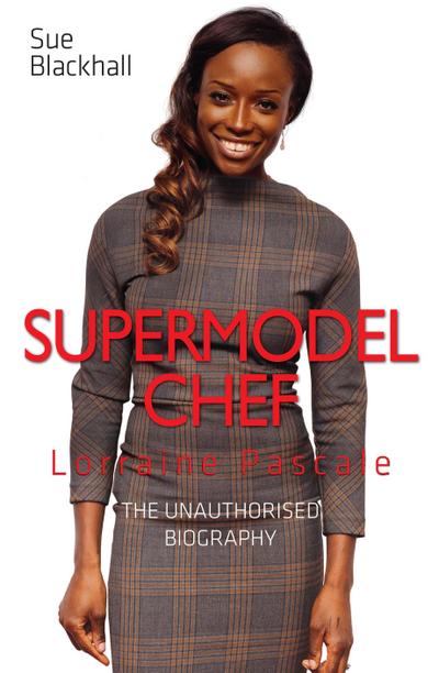 Lorraine Pascale - Supermodel Chef: The Unauthorised Biography