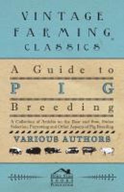 A Guide to Pig Breeding - A Collection of Articles on the Boar and Sow, Swine Selection, Farrowing and Other Aspects of Pig Breeding