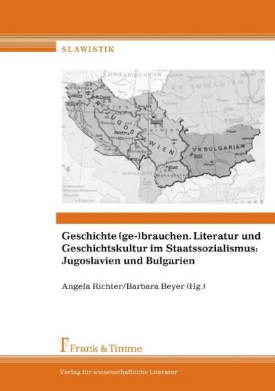 Geschichte (ge-)brauchen. Literatur und Geschichtskultur im Staatssozialismus: Jugoslavien und Bulgarien