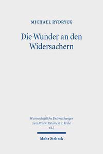 Die Wunder an den Widersachern: Wunderhermeneutik am Beispiel der Strafwunder im lukanischen Doppelwerk (Wissenschaftliche Untersuchungen zum Neuen Testament: 2. Reihe, Band 612)