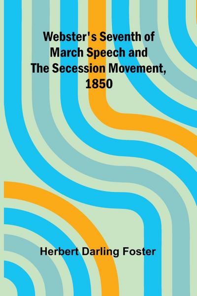 Webster’S Seventh Of March Speech And The Secession Movement, 1850