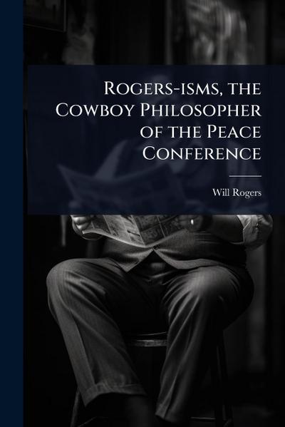 Rogers-isms, the Cowboy Philosopher of the Peace Conference