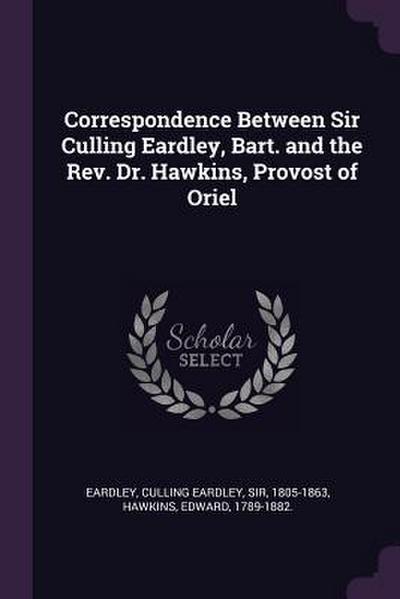 Correspondence Between Sir Culling Eardley, Bart. and the Rev. Dr. Hawkins, Provost of Oriel
