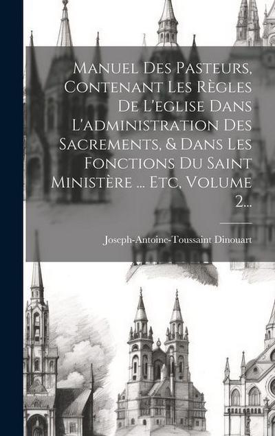 Manuel Des Pasteurs, Contenant Les Règles De L’eglise Dans L’administration Des Sacrements, & Dans Les Fonctions Du Saint Ministère ... Etc, Volume 2...