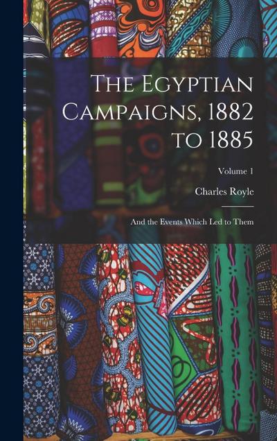 The Egyptian Campaigns, 1882 to 1885: And the Events Which Led to Them; Volume 1