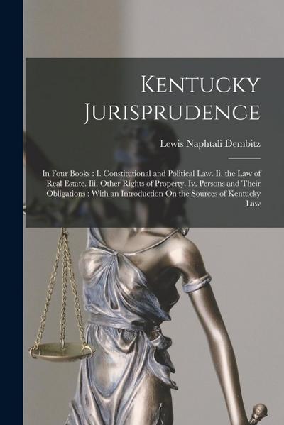 Kentucky Jurisprudence: In Four Books: I. Constitutional and Political Law. Ii. the Law of Real Estate. Iii. Other Rights of Property. Iv. Per