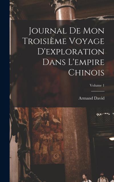 Journal De Mon Troisième Voyage D’exploration Dans L’empire Chinois; Volume 1