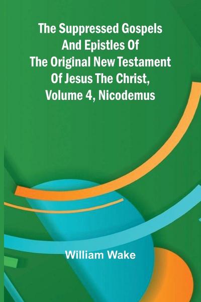 The suppressed Gospels and Epistles of the original New Testament of Jesus the Christ, Volume 4, Nicodemus