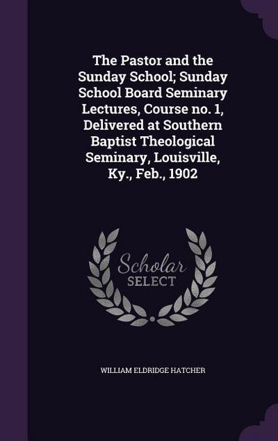 The Pastor and the Sunday School; Sunday School Board Seminary Lectures, Course no. 1, Delivered at Southern Baptist Theological Seminary, Louisville
