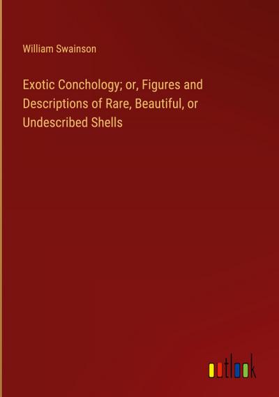 Exotic Conchology; or, Figures and Descriptions of Rare, Beautiful, or Undescribed Shells
