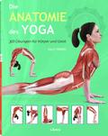 Die Anatomie des Yoga: 30 Übungen für Körper und Geist