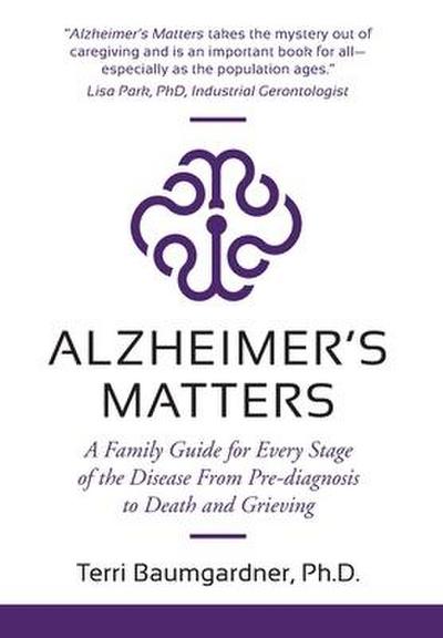 Alzheimer’s Matters: A Family Guide for Every Stage of the Disease From Pre-diagnosis to Death and Grieving