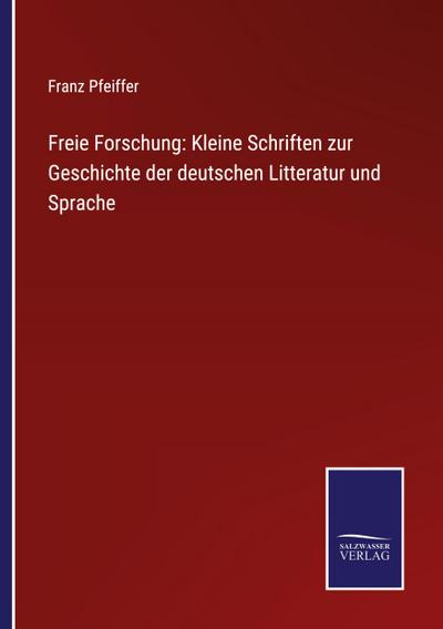 Freie Forschung: Kleine Schriften zur Geschichte der deutschen Litteratur und Sprache