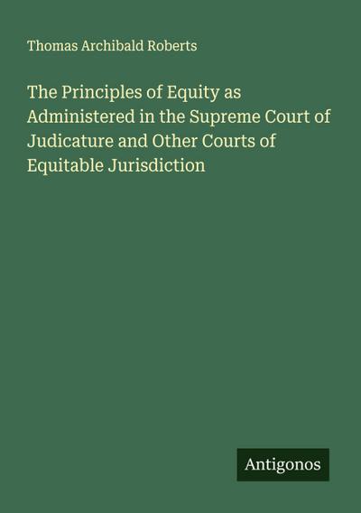 The Principles of Equity as Administered in the Supreme Court of Judicature and Other Courts of Equitable Jurisdiction