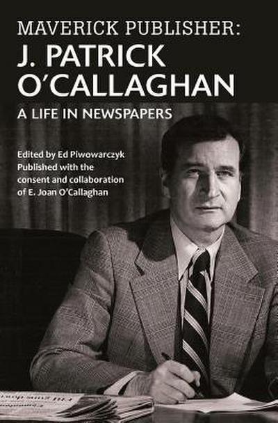 Maverick Publisher: J. Patrick O’Callaghan: A Life in Newspapers