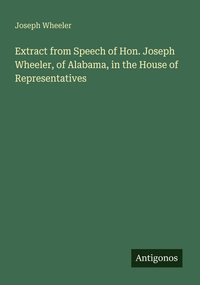 Extract from Speech of Hon. Joseph Wheeler, of Alabama, in the House of Representatives