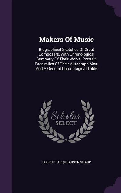 Makers of Music: Biographical Sketches of Great Composers, with Chronological Summary of Their Works, Portrait, Facsimiles of Their Aut