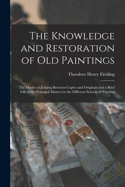 The Knowledge and Restoration of Old Paintings: The Modes of Judging Between Copies and Originals and a Brief Life of the Principal Masters in the Dif