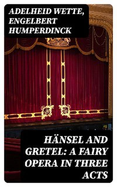 Hänsel and Gretel: A Fairy Opera in Three Acts